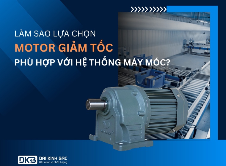 NHỮNG LƯU Ý KHI LỰA CHỌN MOTOR GIẢM TỐC PHÙ HỢP VỚI HỆ THỐNG MÁY MÓC