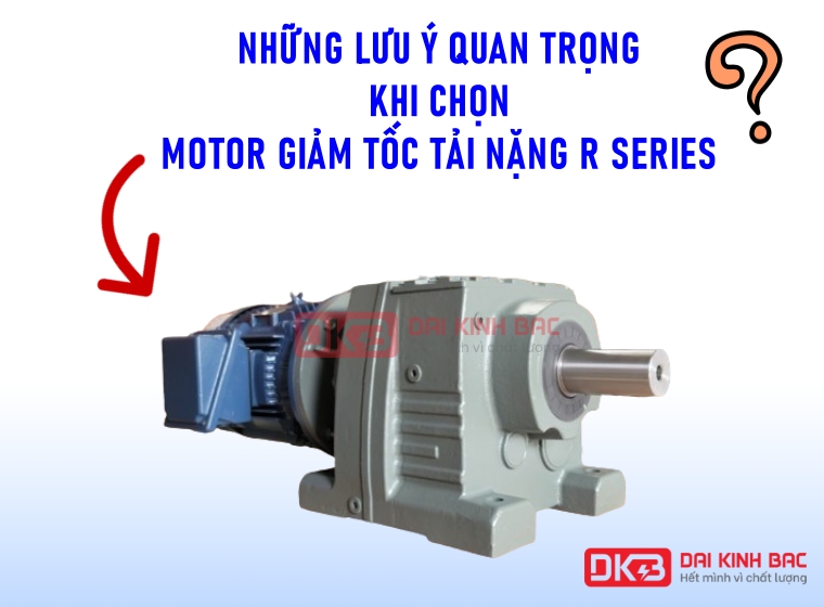 NHỮNG LƯU Ý QUAN TRỌNG KHI CHỌN MOTOR GIẢM TỐC TẢI NẶNG R SERIES